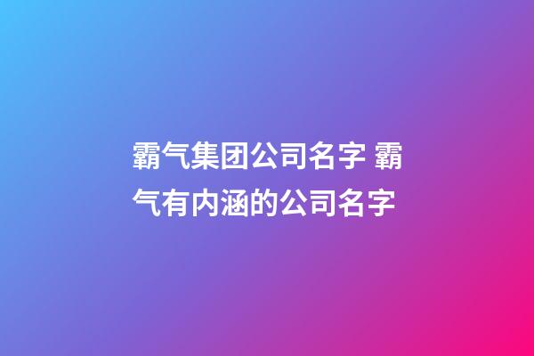 霸气集团公司名字 霸气有内涵的公司名字-第1张-公司起名-玄机派